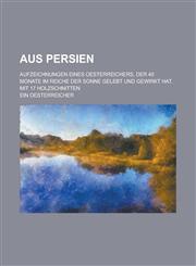 Aus Persien; Aufzeichnungen Eines Oesterreichers, Der 40 Monate Im Reiche Der Sonne Gelebt Und Gewirkt Hat. Mit 17 Holzschnitten,1234561530,9781234561536