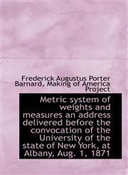 Metric System of Weights and Measures an Address Delivered Before the Convocation of the University,1116818450,9781116818451