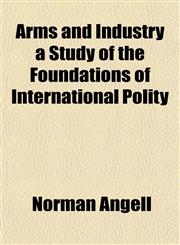Arms and Industry a Study of the Foundations of International Polity,1153291606,9781153291606
