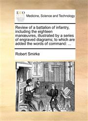 Review of a battalion of infantry, including the eighteen manœuvres, illustrated by a series of engraved diagrams; to which are added the words of command ...,1140785656,9781140785651