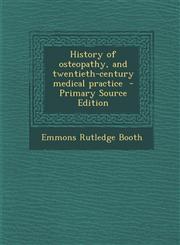 History of Osteopathy, and Twentieth-Century Medical Practice - Primary Source Edition,1294821458,9781294821458