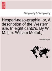 Hesperi-neso-graphia or, A description of the Western isle. In eight canto's. By W. M. [i.e. William Moffet.],1241098476,9781241098476