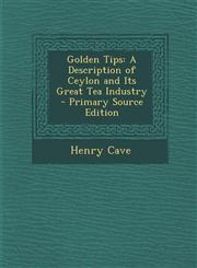 Golden Tips A Description of Ceylon and Its Great Tea Industry - Primary Source Edition,1295781514,9781295781515