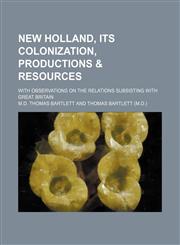 New Holland, its colonization, productions & resources; with observations on the relations subsisting with Great Britain,115142384X,9781151423849