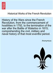 History of the Wars since the French Revolution, from the commencement of hostilities in 1792, to the termination of the war after the Battle of Waterloo in 1815; comprehending the civil, military and naval history of that most eventful period. Vol. II,1241694745,9781241694746