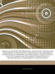 Articles On Political History Of Middlesex, including Chelsea (uk Parliament Constituency), Middlesex (uk Parliament Constituency), Finsbury (uk Parliament Constituency), City Of London (uk Parliament Constituency),1242940812,9781242940811