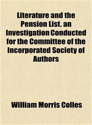 Literature and the Pension List. an Investigation Conducted for the Committee of the Incorporated Society of Authors,115498673X,9781154986730