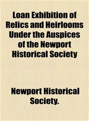Loan Exhibition of Relics and Heirlooms Under the Auspices of the Newport Historical Society,1458814858,9781458814852