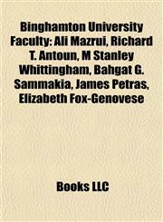 Binghamton University Faculty Ali Mazrui, Richard T. Antoun, M Stanley Whittingham, Bahgat G. Sammakia, James Petras, Elizabeth Fox-Genovese,1155692462,9781155692463