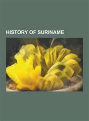 History of Suriname Archaeological Sites in Suriname, December Murders, Elections in Suriname, Governors of Suriname, Netherlands Guiana,,1230572570,9781230572574