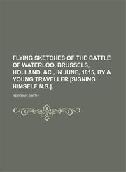 Flying Sketches of the Battle of Waterloo, Brussels, Holland, &c., in June, 1815, by a Young Traveller [Signing Himself N.s.].,1151615188,9781151615183