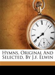 Hymns, Original And Selected, By J.f. Elwin,1173895035,9781173895037