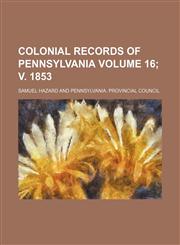 Colonial records of Pennsylvania Volume 16; v. 1853,115057318X,9781150573187