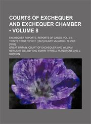 Courts of Exchequer and Exchequer Chamber (Volume 8 ); Exchequer Reports. Reports of Cases, Vol. I-II Trinity Term, 10 Vict. [1847]-Hilary Vacation, 1,1235654087,9781235654084