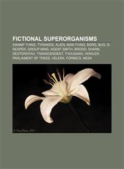 Fictional superorganisms Swamp Thing, Tyranids, Alien, Man-Thing, Borg, Bug, D-Reaper, Group mind, Agent Smith, Brood, Sharn, Destoroyah,1155858808,9781155858807