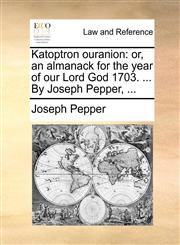 Katoptron ouranion or, an almanack for the year of our Lord God 1703. ... By Joseph Pepper, ...,1170469930,9781170469934