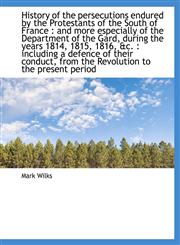 History of the Persecutions Endured by the Protestants of the South of France And More Especially,1116967332,9781116967333
