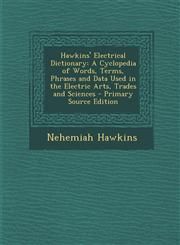 Hawkins' Electrical Dictionary A Cyclopedia of Words, Terms, Phrases and Data Used in the Electric Arts, Trades and Sciences,1287548121,9781287548126