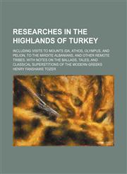 Researches in the Highlands of Turkey (Volume 2); Including Visits to Mounts Ida, Athos, Olympus, and Pelion, to the Mirdite Albanians, and Other Remo,1458846350,9781458846358
