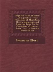 Magnetic Fields of Force An Exposition of the Phenomena of Magnetism, Electro-Magnetism, and Induction Based On the Conception of Lines of Force, Part 1 - Primary Source Edition,1295652730,9781295652730