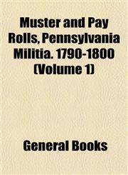 Muster and Pay Rolls, Pennsylvania Militia. 1790-1800 (Volume 1),1153408015,9781153408011