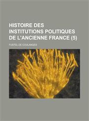 Histoire Des Institutions Politiques de L'Ancienne France (5 ),1153443945,9781153443944
