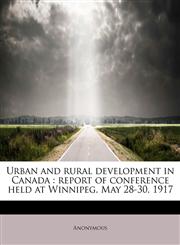 Urban and rural development in Canada report of conference held at Winnipeg, May 28-30, 1917,1241629854,9781241629854