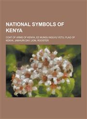National Symbols of Kenya Coat of Arms of Kenya, Ee Mungu Nguvu Yetu, Flag of Kenya, Jamhuri Day, Lion, Rooster,1230484558,9781230484556