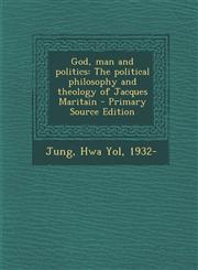 God, man and politics The political philosophy and theology of Jacques Maritain - Primary Source Edition,1295039133,9781295039135