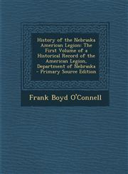 History of the Nebraska American Legion The First Volume of a Historical Record of the American Legion, Department of Nebraska - Primary Source Editi,1294593323,9781294593324