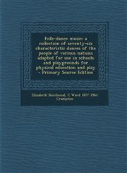 Folk-dance music; a collection of seventy-six characteristic dances of the people of various nations adapted for use in schools and playgrounds for physical education and play  - Primary Source Edition,1295235110,9781295235117