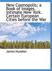 New Cosmopolis; a Book of Images. Intimate New York. Certain European Cities before the War,1116872218,9781116872217