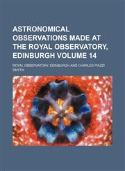 Astronomical observations made at the Royal observatory, Edinburgh Volume 14,1236393821,9781236393821
