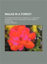 Walks in a Forest; Or, Poems Descriptive of Scenery of a Forest [By T. Gisborne]. to Which Are Added, Some Poems Not Before Publ,1150197536,9781150197536