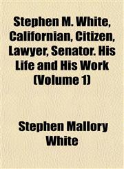 Stephen M. White, Californian, Citizen, Lawyer, Senator. His Life and His Work (Volume 1),1151945404,9781151945402