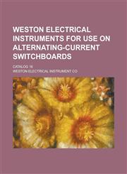 Weston electrical instruments for use on alternating-current switchboards; catalog 16,1234368757,9781234368753