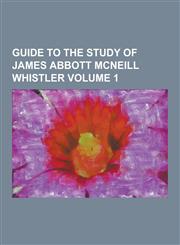 Guide to the Study of James Abbott McNeill Whistler Volume 1,1230263063,9781230263069
