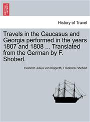Travels in the Caucasus and Georgia performed in the years 1807 and 1808 ... Translated from the German by F. Shoberl.,1241488649,9781241488642