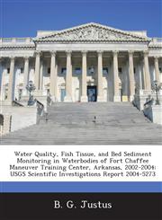 Water Quality, Fish Tissue, and Bed Sediment Monitoring in Waterbodies of Fort Chaffee Maneuver Training Center, Arkansas, 2002-2004 USGS Scientific Investigations Report 2004-5273,1243634782,9781243634788