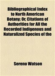 Bibliographical Index to North American Botany; Or, Citations of Authorities for All the Recorded Indigenous and Naturalized Species of the,1154637654,9781154637656