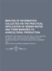 Minutes of information collected on the practical application of sewer water and town manures to agricultural production; ordered to be printed for the use of local boards of health and their suveyors, engaged in the administration of the Public health ac,113053541X,9781130535419