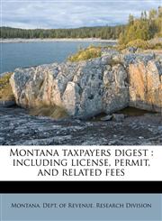 Montana taxpayers digest including license, permit, and related fees,1179424174,9781179424170