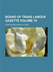 Board of Trade Labour Gazette Volume 16,1236769384,9781236769381