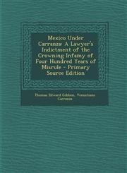 Mexico Under Carranza A Lawyer's Indictment of the Crowning Infamy of Four Hundred Years of Misrule,1289906203,9781289906207