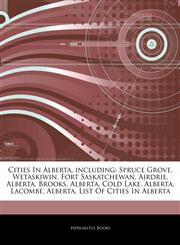Articles On Cities In Alberta, including Spruce Grove, Wetaskiwin, Fort Saskatchewan, Airdrie, Alberta, Brooks, Alberta, Cold Lake, Alberta, Lacombe, Alberta, List Of Cities In Alberta,1242625461,9781242625466