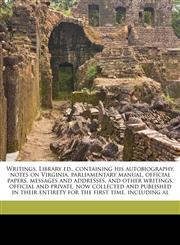 Writings. Library ed., containing his autobiography, notes on Virginia, parliamentary manual, official papers, messages and addresses, and other writings, official and private, now collected and published in their entirety for the first time, including al,1177897156,9781177897150