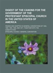Digest of the canons for the government of the Protestant Episcopal Church in the United States of America; passed and adopted in General Conventions of 1859, 1862, 1865, 1868, and 1871, together with the Constitution,1154683206,9781154683202