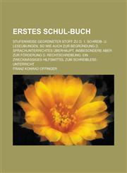 Erstes Schul-Buch; Stufenweise Geordneter Stoff Zu D. 1. Schreib- U. Leseubungen, So Wie Auch Zur Begrundung D. Sprachunterrichtes Uberhaupt, Insbeson,1234212307,9781234212308
