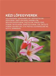 Kezi L Fegyverek Golyoszorok, Gepkarabelyok, Geppisztolyok, Geppuskak, Ismetl Puskak, Karabelyok, Mesterloveszpuskak, Pisztolyok,1233349244,9781233349241