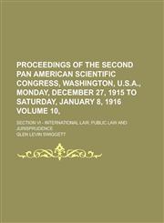 Proceedings of the Second Pan American Scientific Congress, Washington, U.S.A., Monday, December 27, 1915 to Saturday, January 8, 1916; Section VI - International Law, Public Law and Jurisprudence Volume 10,,1236922506,9781236922502